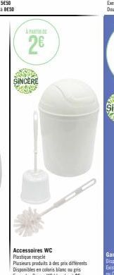 2€  SINCERE  -  Accessoires WC Plastique recycle  Plusieurs produits à des prix différents Disponibles en coloris blanc ou gris Exemple: Brosse WC blanche à 2€ 
