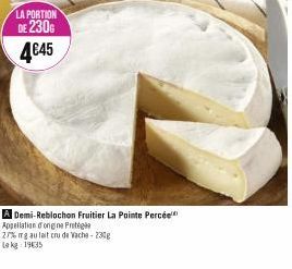 LA PORTION  DE 230 4€45  A Demi-Reblochon Fruitier La Pointe Percée Appellation d'ongine Protégée  27% ng au lait cru de Vache - 230g Le kg 19635 