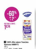 -60% 2⁰  SOLT PAR 2 L'UNITÉ:  1€74  Harry's  100% me Teanche  Epaisse  Mature  A 100% Mie nature Tranches épaisses HARRY'S 500 g  Le kg: 4696-L'unité: 2648  500g 