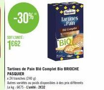 SOIT L'UNITÉ  1662  -30%"  BIQ  Tartines de Pain Blé Complet Bio BRIOCHE PASQUIER  Tartines Pain  Cont  x24 tranches (240 g)  Autres varietes ou poids disponibles à des prix différents Lekg: 6€75-L'un