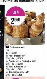 LES 4 2€50  C Croissants x400 180g  Le kg: 13689  ou Pains chocolat s  220g-Lekg: 11€36  ou 2 croissants + 2 pain chocolat  200g-Lekg: 12650  ou Pains aux raisins  360g-Lek 6691  ou Chaussons pommes 4