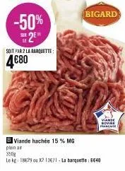 -50% se2e  soit par 2 la barquette:  4€80  bigard  viande bovine francare  b viande hachée 15 % mg  plein ar  350g  le kg 1829 ou 12 136/1-la barquette: 640 