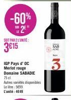 -60% 2²"  LE  SOIT PAR 2 L'UNITÉ:  3€15  IGP Pays d' OC Merlot rouge Domaine SABADIE 75 cl  Autres varietes disponibles Le litre: 5699 L'unité: 4€49  O  SAB  ADE 