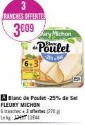 3 RANCHES OFFERTES  3609  6+3  OFFRES  ury Michon Poulet  A Blanc de Poulet -25% de Sel FLEURY MICHON  6 tranches + 3 offertes (270g) Lekg: 11644 