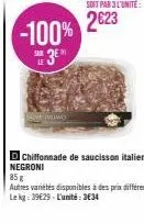 sar le  -100%  3⁰  soit par 3 l'unité  2623  d chiffonnade de saucisson italien negroni  85 g autres variétés disponibles à des prix différents le kg: 3929-l'unité:3€34 