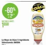 -60%  2⁹  12  SOIT PAR 2 L'UNITÉ  1668  La Mayo de Dijon 5 Ingrédients Sélectionnés AMORA  LE CHOIN  COACH  OFFEE SASCHNEE 