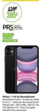 439€ 395€  phone recycle solution  prs  van 8.1" ram 400  stockage 64 00  d  iphone 11 64 go reconditionné reconditionné grade b-53 points de contrôle ecran 6,1"-vendu avec des accessoires (hors batte