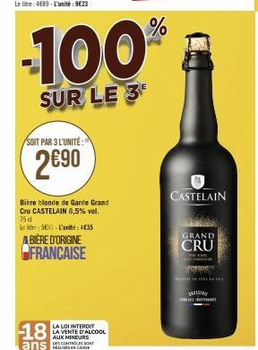 SOIT PAR 3 L'UNITÉ  2€90  18  Bière blonde de Garde Grand Cru CASTELAIN 8,5% vol. 75 d  Le litre: 500-L'unite: 435  ABIÈRE D'ORIGINE FRANCAISE  LA LOI INTERDIT LA VENTE D'ALCOOL AUX MINEURS DescoNSSON