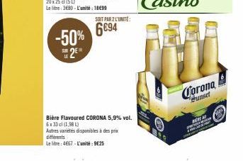 -50% E 2E  SOIT PAR 2 L'UNITÉ:  6694  Bière Flavoured CORONA 5,9% vol. 6x33 cl (1,98 L)  Autres variétés disponibles à des prix différents  Le litre: 4667-L'unité: 9€25  Corona  Sunset  BERE 