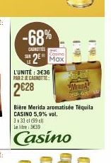 -68%  CASNITTES E Cosine  Max  L'UNITÉ: 3€36 PAR 2 JE CAGNOTTE:  MERIA  23:05  Bière Merida aromatisée Téquila CASINO 5,9% vol.  3 x 33 cl (99 cl Le litre: 339  Casino 