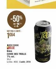 -50% 2⁰  soit par 2 l'unité:  1664  abere dorgne  belge  bière  cuvee des trolls 7% vol.  50 cl  le litre: 4€36-l'unité: 2018 