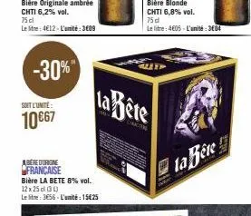 -30%"  soit l'unité:  10 €67  abere d'origine française  bière la bete 8% vol. 12 x 25 cl (34) le litre: 3656-l'amité: 15€25  la bête  chracting  bière blonde  chti 6,8% vol. 75 dl  le litre: 4605-l'u