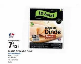la banquette 480g  742€  blanc de dinde fumé  origine france rm.: 173396  id halal 16 tranches halal  id halal  malal  blanc de  dinde  fume 