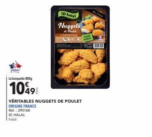 La barquette 800g  10491  ID halal  Nuggets  de Pale Lubwise  SANS  aldi  VÉRITABLES NUGGETS DE POULET  ORIGINE FRANCE  Ref.: 290168 ID HALAL halal  Beb 