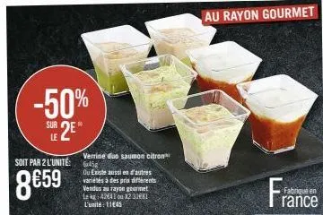 -50%  sur  soit par 2 l'unité:  8€59  10  verrine duo saumon citron 6x45  qu existe aussi en d'autres variétés à des prix différents vendus au rayon gourmet le kg 42641 ou 12 3181 l'unité: 1145  au ra