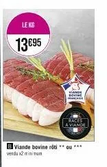 le kg  13 €95  viande sovine frate  b viande bovine roti **ou*** vendu x2 minimum  races a viande 