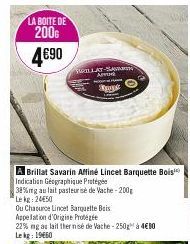 LA BOITE DE 200€  4690  STAT-S  A Brillat Savarin Affiné Lincet Barquette Bois Indication Géographique Prote  38%mg au lait pasteurise de Vache-200g Lekg: 24€50  Ad  Ou Chaturce Lincet Barquette Bois 