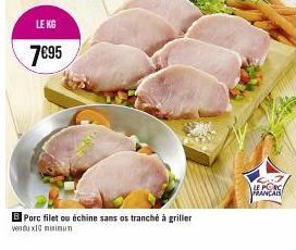 LE KG  7€95  B Porc filet ou échine sans os tranché à griller  vendux10 minimum  LE PORC FRANCAIS 