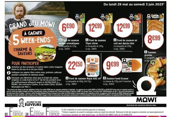 29 majau 03 juin 2023  GRAND JEU MOWI À GAGNER  5 WEEK-ENDS  CHARME & SAVEURS  POUR PARTICIPER  Achetez un des produits ci-contre dans votre magasin Entre le 29 mai et le 03 juin 2023.  Indiquez sur p