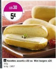 les 30 5€  a navettes assortis x30 ou mini burgers x20 300g  lekg: 15667 