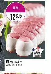 le kg  12€95  b veau rôti ** vendu x2 minimum  viande  de veau  f 