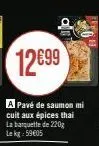 12€99  a pavé de saumon mi cuit aux épices thai la banquette de 220g lekg: 59€05 