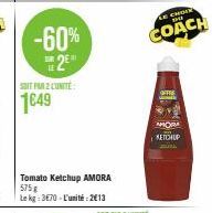 -60% 2  SUIT PAR 2 LUNITE:  1649  Tomato Ketchup AMORA 575 g Le kg: 370-L'unité:2€13  LE CHOIR  THE  COACH  MOM KETCHUP 