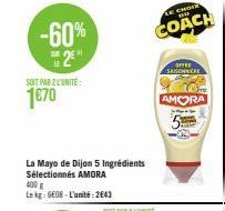 -60% 2⁹  SOIT PAR 2 L'UNITÉ  1€70  La Mayo de Dijon 5 Ingrédients Sélectionnés AMORA  400 g Le kg: 6608-L'unité: 2643  LE CHORE  COACH  orree SASCH 