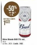 soit par 2 l'unité  1€22  -50%  sur  2*  ab  bière blonde bud 5% vol. 50 cl  le litre: 3624-l'unité : 1€62  bud  the ora 