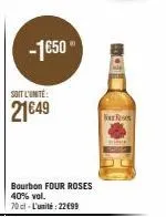-1650  soit l'unité:  21€49  bourbon four roses 40% vol.  70cl - l'unité : 22€99  bar reses 