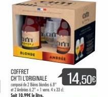 m  BLONDE  CH  COFFRET CH'TI L'ORIGINALE composé de 2 Bières blondes 6.8° et 2 Ambrées 6.2° +1 ve 4x33 d. Soit 10,99€ le litre.  m  AMBRIE  14,50€ 