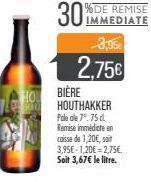 QU  IMMEDIATE  3,95€  2,75€  BIÈRE HOUTHAKKER Pale ale 7°.75 d. Remise immédiate en caisse de 1,20€, sait 3,95€-1,20€ = 2,75€.  Soit 3,67€ le litre. 