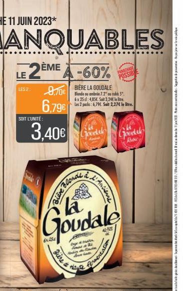 LE 2EME A -60%  BIÈRE LA GOUDALE  Blonde ou ambrée 7.2° au rubis 5. 6x 25 d: 4,85€. Soit 3,24€ le litre. Les 2 packs: 6,796 Sait 2,27€ le litre.  LES 2:  9,70€  6.79€  SOIT L'UNITÉ:  3.40€  6x25x  Goo