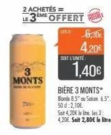 monts  2 achetés =  le 3ème offert  ls3: 6,30€  4,20€  soit l'unité  1,40€  bière 3 monts*  blonde 8.5° ou saison 6.5°. 50 d: 2,10€ 