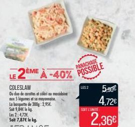 COLESLAW  Ou duo de carottes et céléri au macédoine aux 5 légumes et sa mayonnaise. La barquette de 300g: 2,95€ Sat 9,84€ le kg.  Les 2:4,72€ Soit 7,87€ le kg.  LE 2EME À -40% POSSIBLE  PANACHAGE  LES