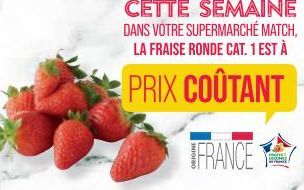 CETTE SEMAINE DANS VOTRE SUPERMARCHÉ MATCH, LA FRAISE RONDE CAT. 1 EST À  PRIX COÛTANT  FRANCE  muss MOHO 