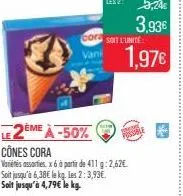 cora soit l'unité  vani  le2ème à -50%  cones cora  variétés assorties. x6 à partir de 411 g: 2,62€ soit jusqu'à 6,38€ le kg les 2:3,93€. soit jusqu'à 4,79€ le kg.  1,97€ 