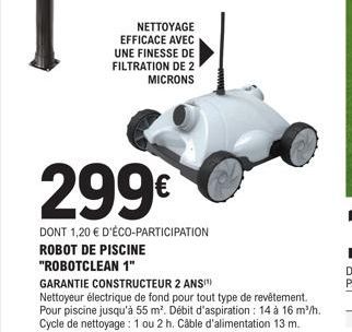 NETTOYAGE EFFICACE AVEC UNE FINESSE DE FILTRATION DE 2 MICRONS  299€  DONT 1,20 € D'ÉCO-PARTICIPATION ROBOT DE PISCINE "ROBOTCLEAN 1"  GARANTIE CONSTRUCTEUR 2 ANS!"  Nettoyeur électrique de fond pour 