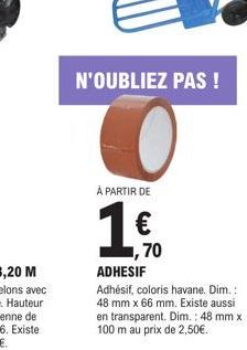 N'OUBLIEZ PAS !  À PARTIR DE  1  ,70  ADHESIF  Adhésif, coloris havane. Dim.: 48 mm x 66 mm. Existe aussi en transparent. Dim.: 48 mm x 100 m au prix de 2,50€. 