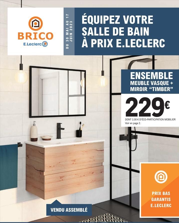 P BRICO  E.Leclerc  LE  F  DU 30 MAI AU 17  JUIN 2023  ÉQUIPEZ VOTRE SALLE DE BAIN À PRIX E.LECLERC  VENDU ASSEMBLÉ  G  DO  ENSEMBLE  MEUBLE VASQUE + MIROIR "TIMBER"  229€  DONT 2,00 € D'ÉCO-PARTICIPA