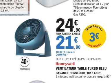 40  Puissance  24€  PRIX PAYÉ EN CAISSE  21.0  Ticket  TICKET E.Leclerc COMPRIS  DONT 0,25 € D'ÉCO-PARTICIPATION Honeywell  VENTILATEUR TABLE TURBO BLEU GARANTIE CONSTRUCTEUR 3 ANS(¹) 3 vitesses, Incl