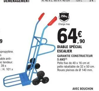 250kg  charge max  64€  diable spécial escalier  garantie constructeur 5 ans  pelle fixe de 40 x 16 cm et pelle rabattable de 32 x 50 cm. roues pleines de ø 140 mm. 