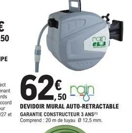 62%  ,50  devidoir mural auto-retractable garantie constructeur 3 ans(¹) comprend: 20 m de tuyau ø 12,5 mm. 