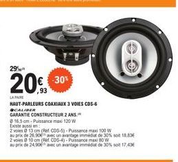 29%  20  LA PAIRE  € -30%  ,93  HAUT-PARLEURS COAXIAUX 3 VOIES CDS-6 CALIBER  GARANTIE CONSTRUCTEUR 2 ANS  8 16.5 cm-Puissance maxi 120 W Existe aussion:  2 voies @ 13 cm (Ret CDS-5)-Puissance maxi 10