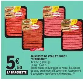 12  tendejada  x12  tendajado  p  x12  tendejade  x12  sa tendajade  saucisses de veau et porc "tendriade"  12 x 55 g (660 g).  le kg: 8,33 €.  50  existe aussi en merguez de veau, saucisses la barque