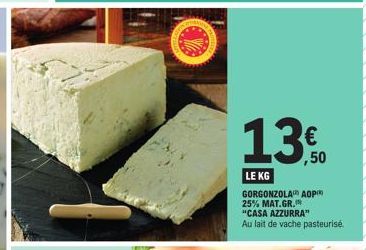 13€.  ,50  LE KG  GORGONZOLA AOP 25% MAT.GR. "CASA AZZURRA" Au lait de vache pasteurise 