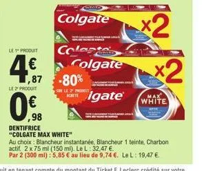 le 2 produit  0%  ,98  colgate  le 1" produit  colesta  4€ colgate -80%  ,87  son le 2 prot  x2  x2  max white  dentifrice "colgate max white"  au choix blancheur instantanée, blancheur 1 teinte, char