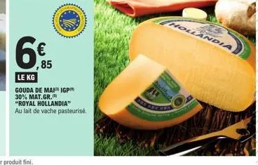 €  ,85  wwwwwww  le kg  gouda de mai igpm 30% mat.gr.  www  "royal hollandia"  au lait de vache pasteurisé.  hollandia 