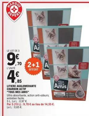 marqua →  le lot de 3  9,90  l'unité  4,€f  85  a  70 2+1 a  offert  litiere agglomerante charbon actif  "tous mes amis"  ultra absorbante, action anti-odeurs,  entretien facile.  5 l le l: 0,97 €.  p