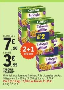 le lot de 3  7€0  l'unité  3,  95  ,90 2+1  offert  garbit taboulé  garbit  taboulé  lot  2  taboulé  lé  taboulé  taboulé "garbit"  oriental, aux tomates fraiches, à la libanaise ou aux 5 légumes 2 x